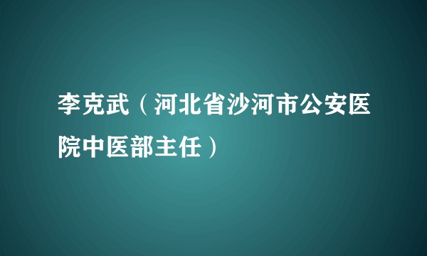 李克武（河北省沙河市公安医院中医部主任）