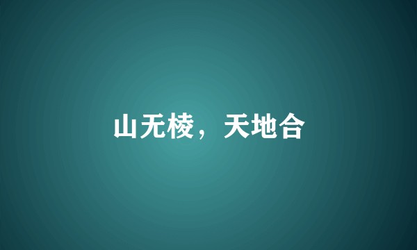 山无棱，天地合