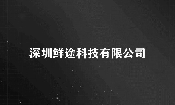 深圳鲜途科技有限公司