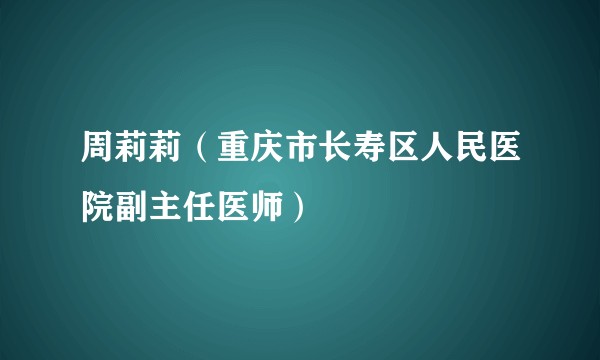 周莉莉（重庆市长寿区人民医院副主任医师）