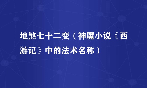 地煞七十二变(神魔小说《西游记》中的法术名称)