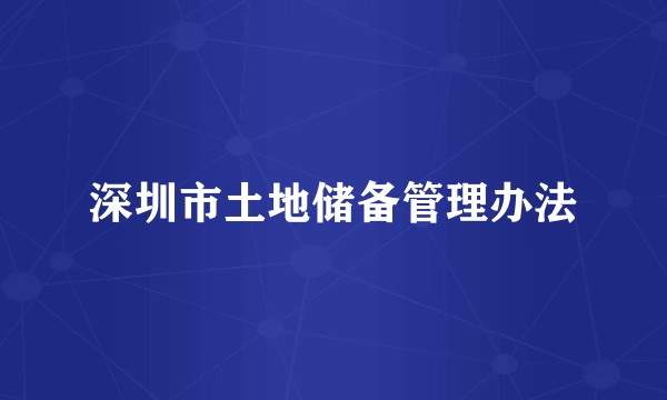 深圳市土地储备管理办法
