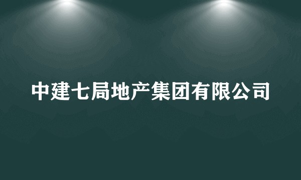 中建七局地产集团有限公司