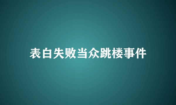 表白失败当众跳楼事件