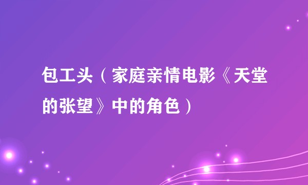 包工头（家庭亲情电影《天堂的张望》中的角色）