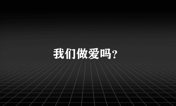 我们做爱吗？