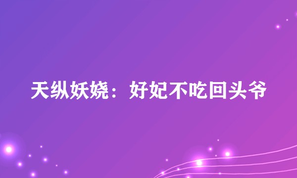 天纵妖娆：好妃不吃回头爷