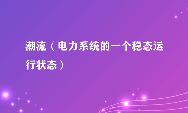 潮流(电力系统的一个稳态运行状态)
