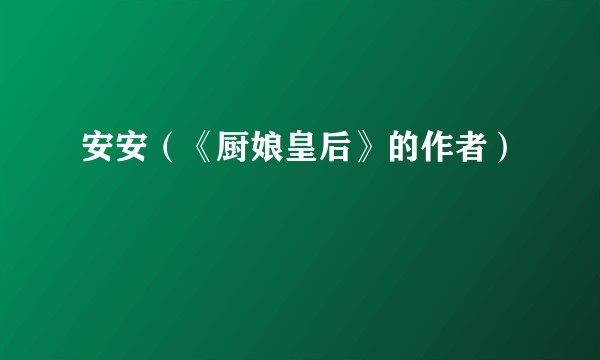 安安（《厨娘皇后》的作者）