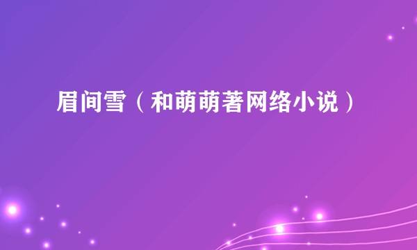 眉间雪（和萌萌著网络小说）