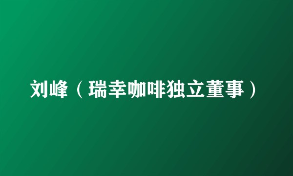 刘峰（瑞幸咖啡独立董事）