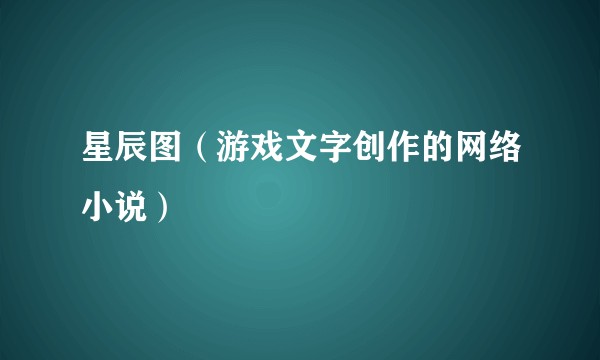 星辰图（游戏文字创作的网络小说）