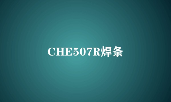 CHE507R焊条