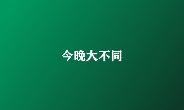 今晚大不同
