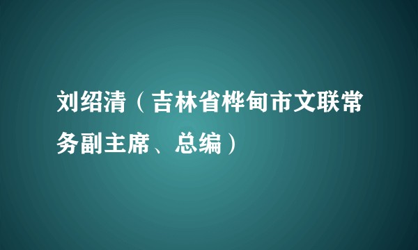 刘绍清(吉林省桦甸市文联常务副主席、总编)