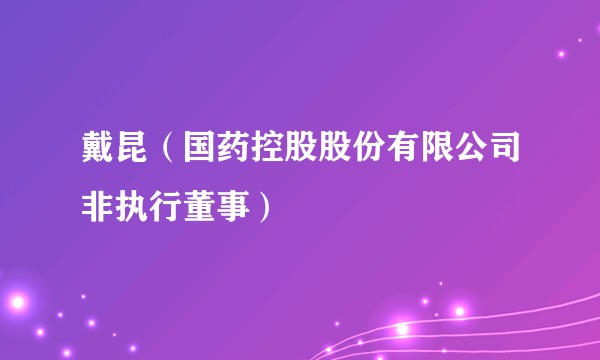戴昆（国药控股股份有限公司非执行董事）