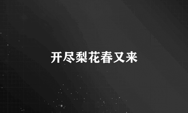 开尽梨花春又来