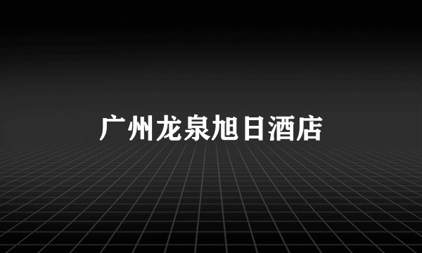 广州龙泉旭日酒店