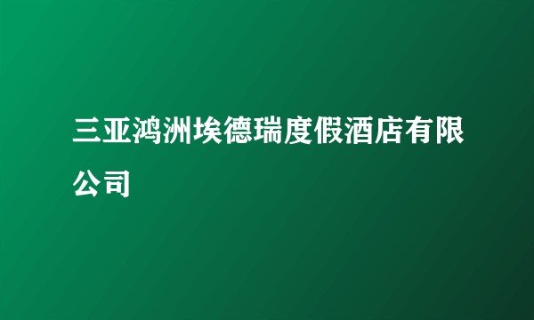 三亚鸿洲埃德瑞度假酒店有限公司