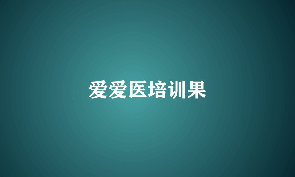 爱爱医培训果