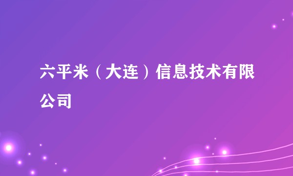六平米（大连）信息技术有限公司