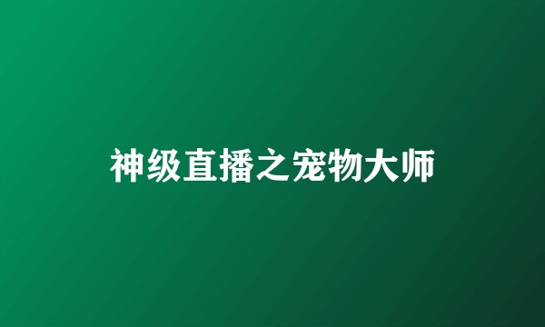 神级直播之宠物大师