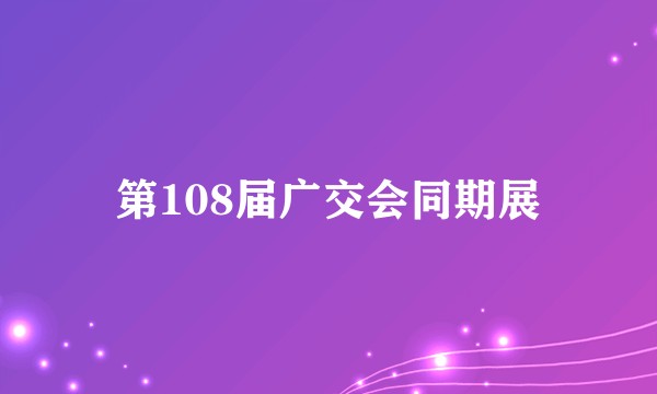 第108届广交会同期展