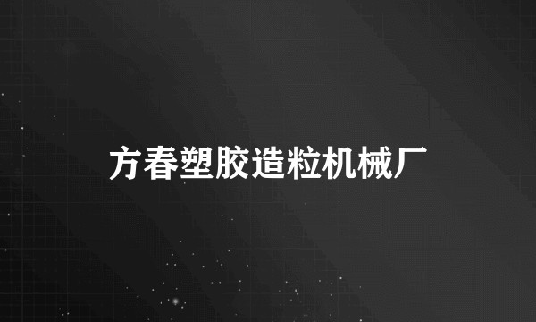 方春塑胶造粒机械厂