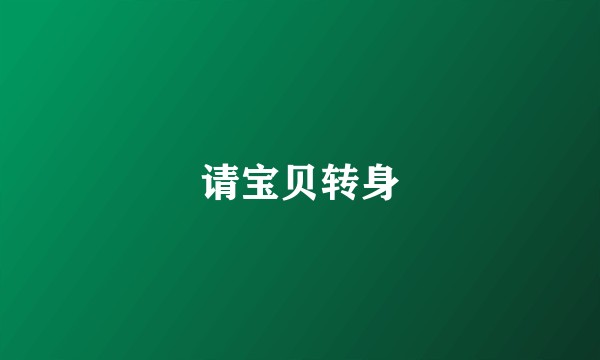 请宝贝转身