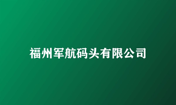 福州军航码头有限公司