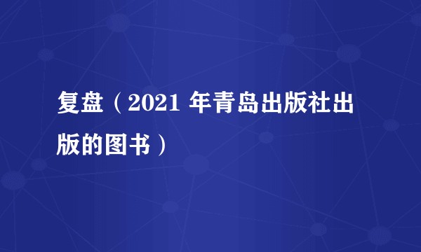 复盘（2021 年青岛出版社出版的图书）