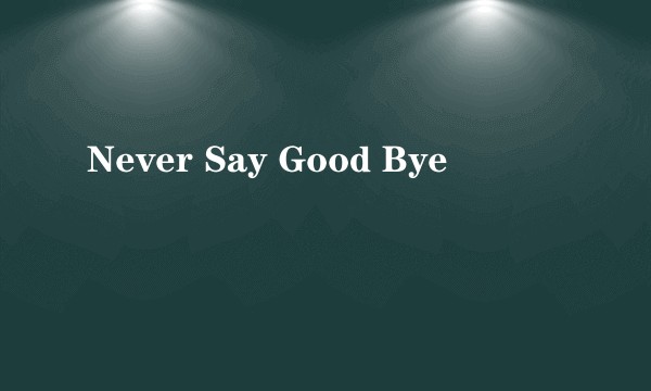 Never Say Good Bye