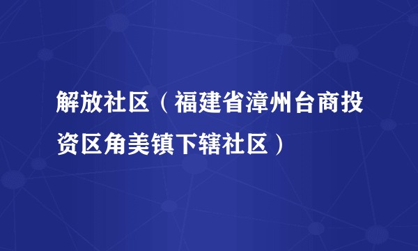 解放社区（福建省漳州台商投资区角美镇下辖社区）