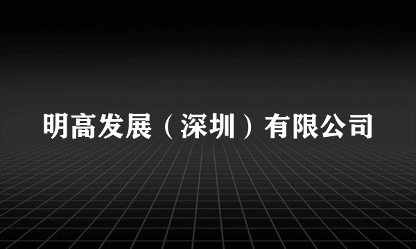 明高发展（深圳）有限公司
