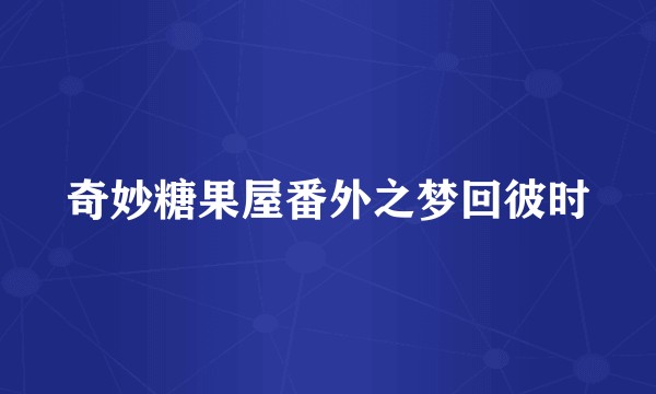 奇妙糖果屋番外之梦回彼时