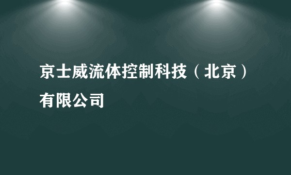 京士威流体控制科技（北京）有限公司