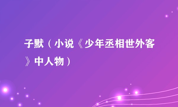 子默(小说《少年丞相世外客》中人物)