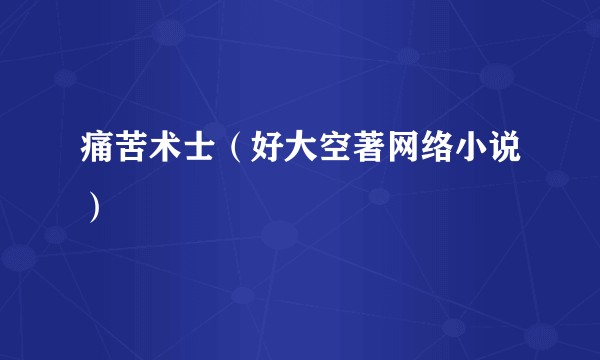 痛苦术士（好大空著网络小说）