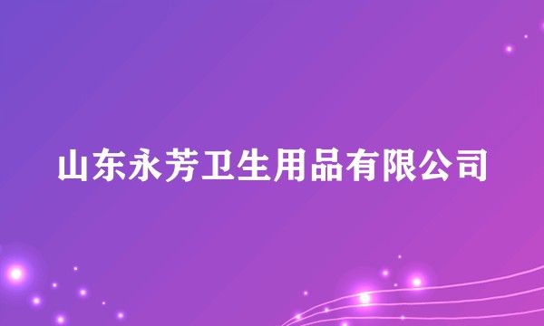 山东永芳卫生用品有限公司