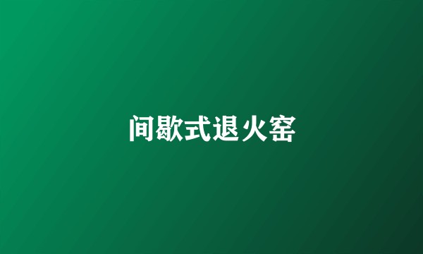 间歇式退火窑