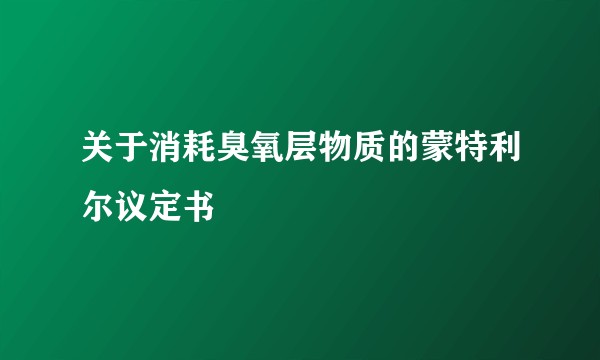 关于消耗臭氧层物质的蒙特利尔议定书
