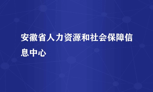 安徽省人力资源和社会保障信息中心
