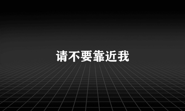 请不要靠近我