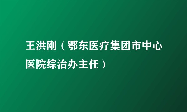 王洪刚（鄂东医疗集团市中心医院综治办主任）