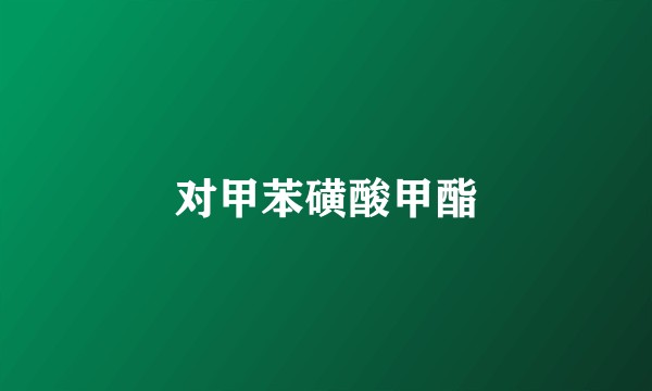 对甲苯磺酸甲酯