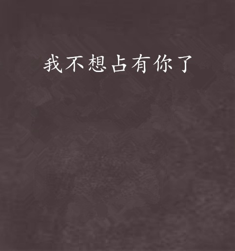 我不想占有你了
