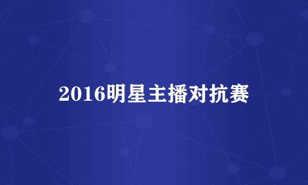 2016明星主播对抗赛