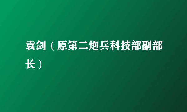 袁剑（原第二炮兵科技部副部长）
