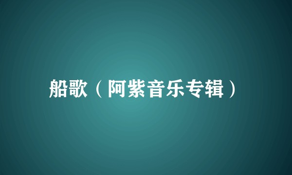 船歌（阿紫音乐专辑）