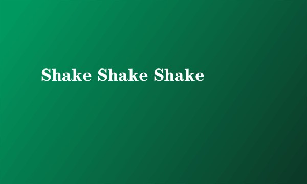 Shake Shake Shake